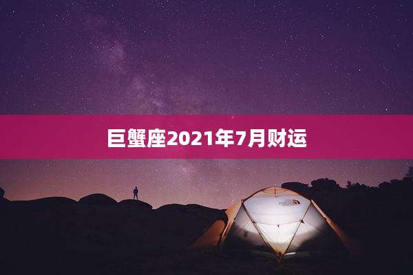 巨蟹座2021年7月财运