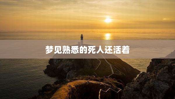 梦见熟悉的死人还活着