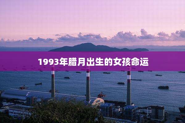 1993年腊月出生的女孩命运
