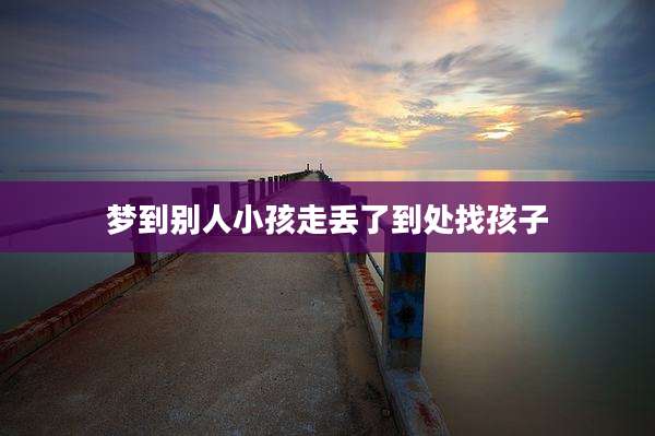 梦到别人小孩走丢了到处找孩子