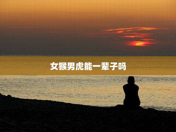 女猴男虎能一辈子吗