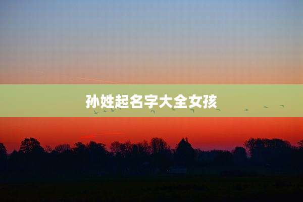 孙姓起名字大全女孩