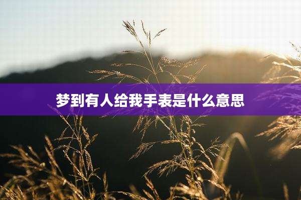 梦到有人给我手表是什么意思