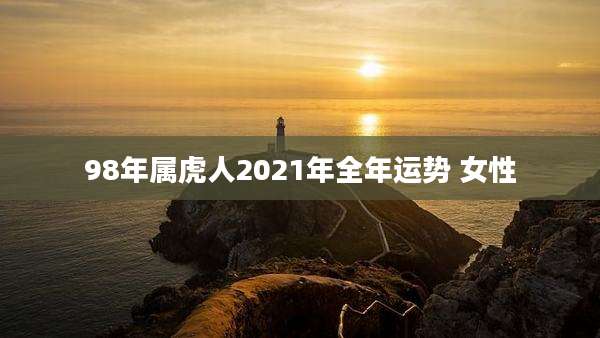 98年属虎人2021年全年运势 女性