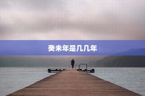 癸未年是几几年