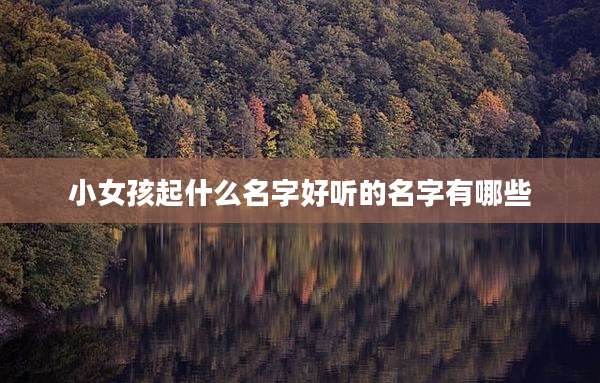 小女孩起什么名字好听的名字有哪些