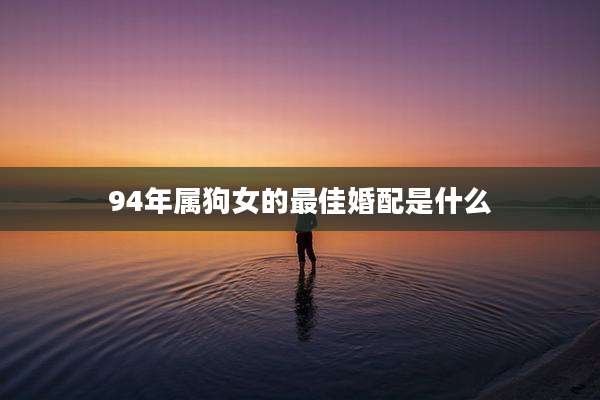 94年属狗女的最佳婚配是什么