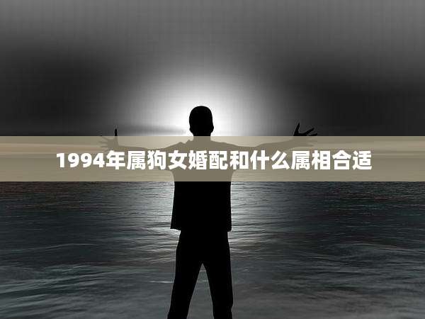 1994年属狗女婚配和什么属相合适