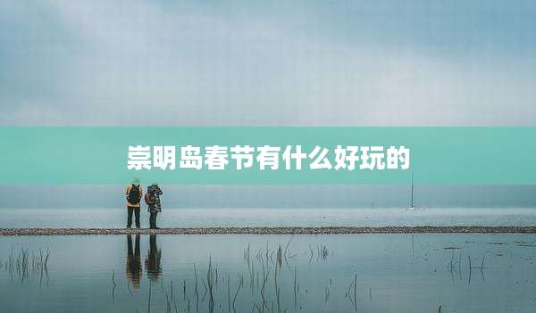 崇明岛春节有什么好玩的