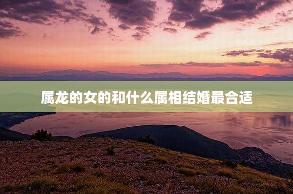 属龙的女的和什么属相结婚最合适