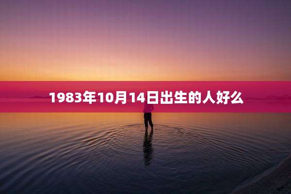 1983年10月14日出生的人好么