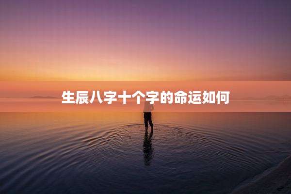 生辰八字十个字的命运如何