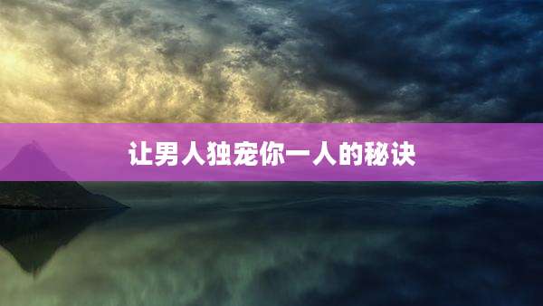 让男人独宠你一人的秘诀
