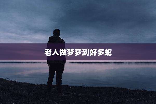 老人做梦梦到好多蛇