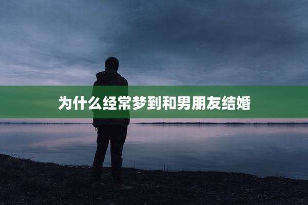 为什么经常梦到和男朋友结婚