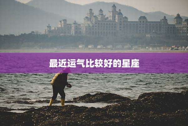最近运气比较好的星座