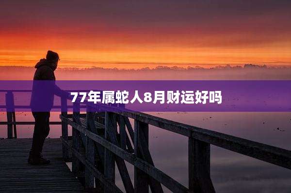 77年属蛇人8月财运好吗