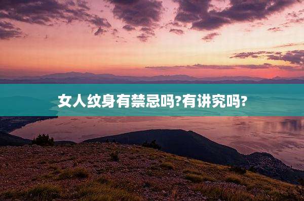 女人纹身有禁忌吗?有讲究吗?