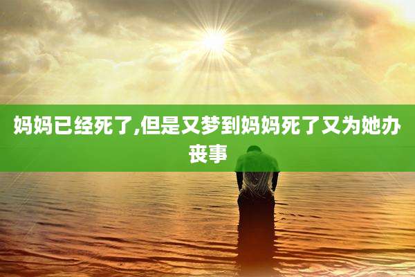 妈妈已经死了,但是又梦到妈妈死了又为她办丧事