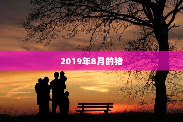 2019年8月的猪