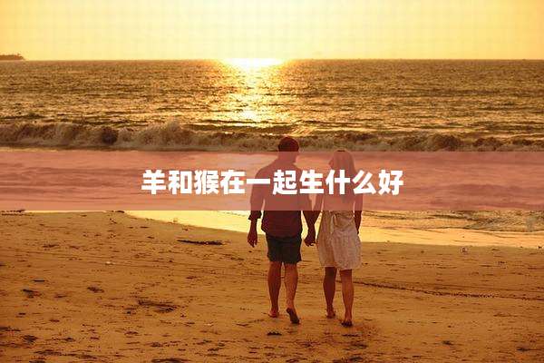 羊和猴在一起生什么好