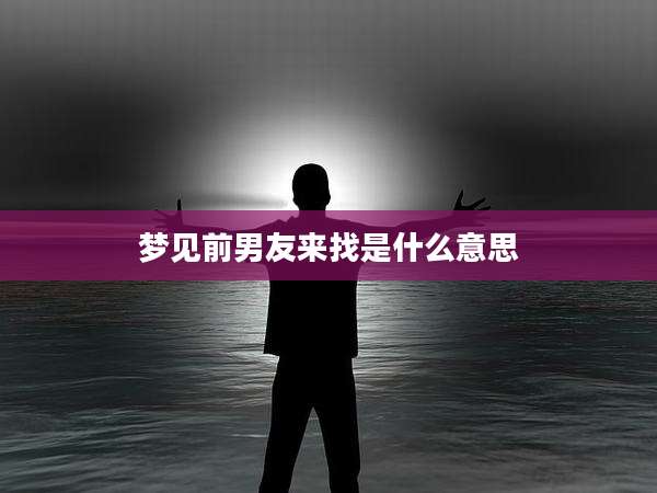 梦见前男友来找是什么意思