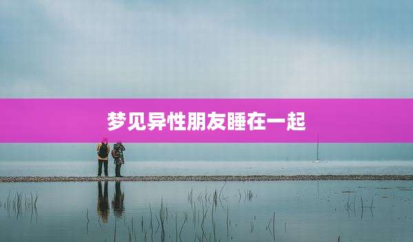 梦见异性朋友睡在一起