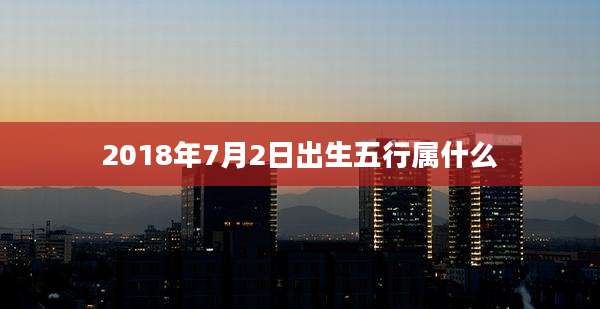 2018年7月2日出生五行属什么