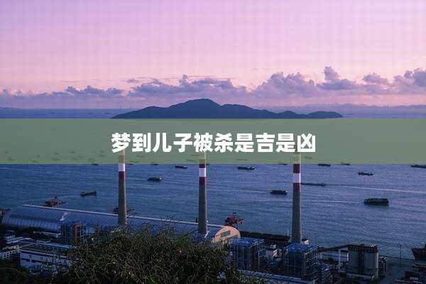 梦到儿子被杀是吉是凶