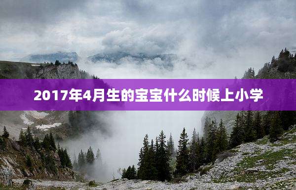 2017年4月生的宝宝什么时候上小学
