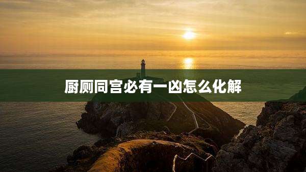 厨厕同宫必有一凶怎么化解