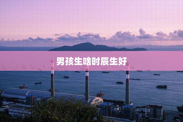 男孩生啥时辰生好