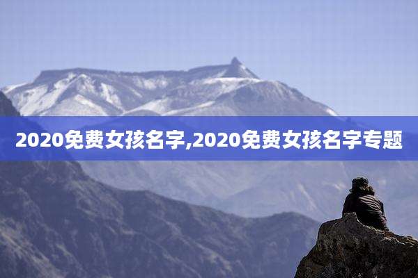 2020免费女孩名字,2020免费女孩名字专题