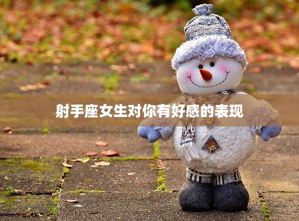 射手座女生对你有好感的表现