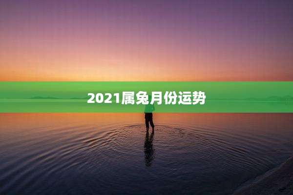 2021属兔月份运势