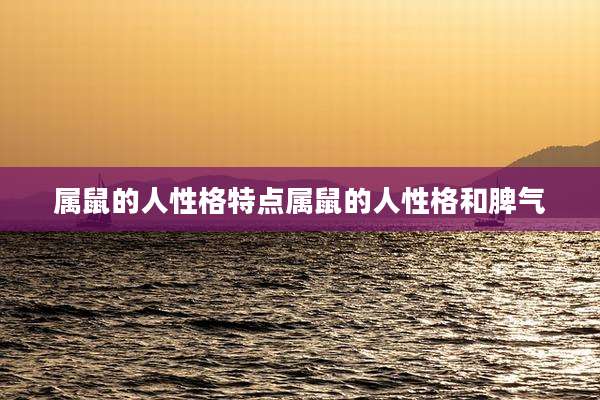 属鼠的人性格特点属鼠的人性格和脾气