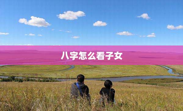 八字怎么看子女