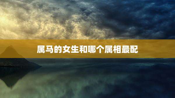 属马的女生和哪个属相最配
