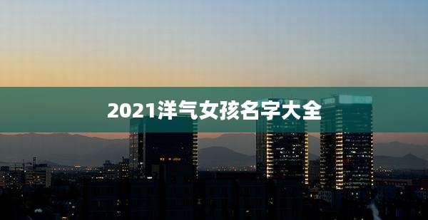 2021洋气女孩名字大全
