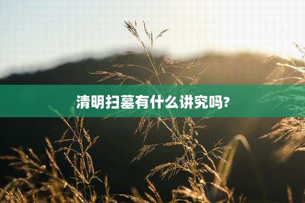 清明扫墓有什么讲究吗?