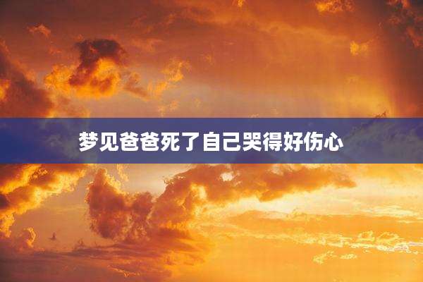 梦见爸爸死了自己哭得好伤心