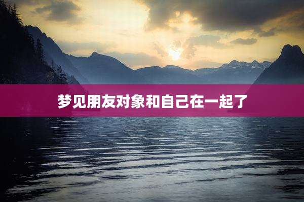 梦见朋友对象和自己在一起了