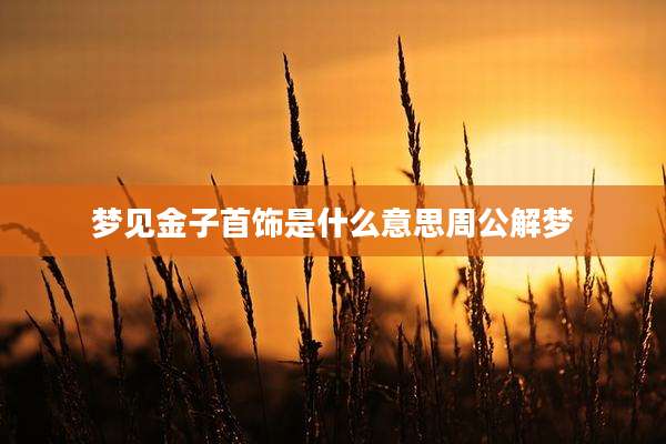 梦见金子首饰是什么意思周公解梦