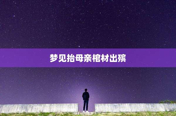 梦见抬母亲棺材出殡