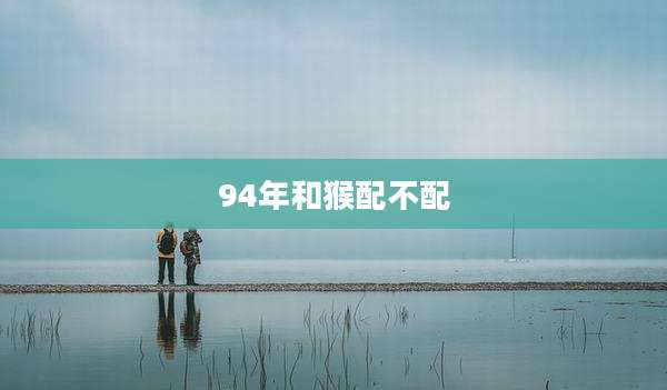 94年和猴配不配