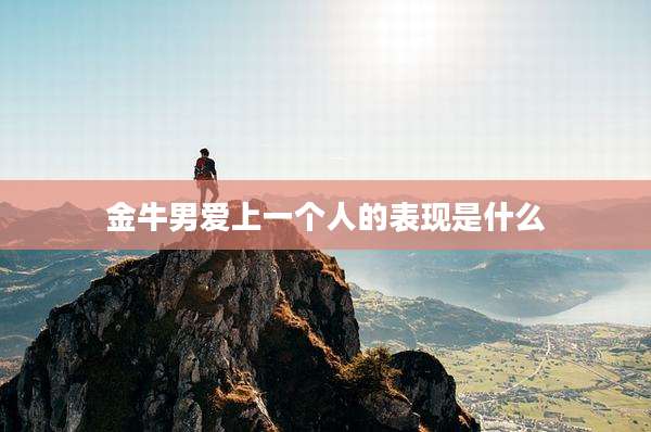金牛男爱上一个人的表现是什么