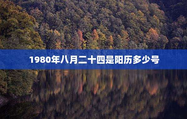 1980年八月二十四是阳历多少号