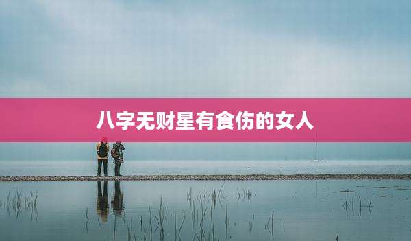 八字无财星有食伤的女人