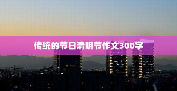 传统的节日清明节作文300字