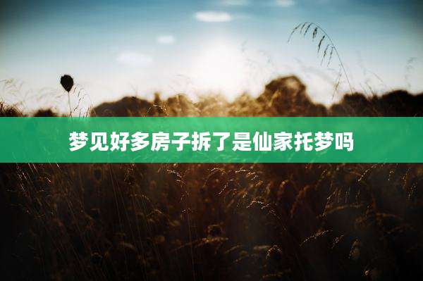 梦见好多房子拆了是仙家托梦吗